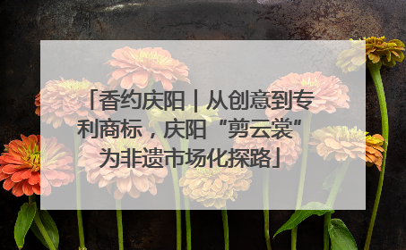 香约庆阳｜从创意到专利商标，庆阳“剪云裳”为非遗市场化探路